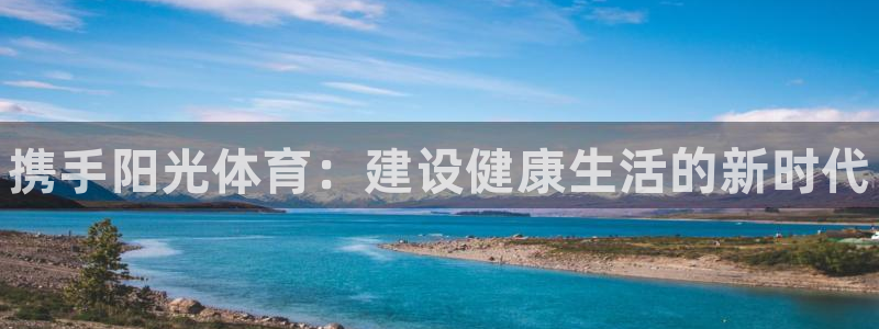注册3377体育官方正版app：携手阳光体育：建设健