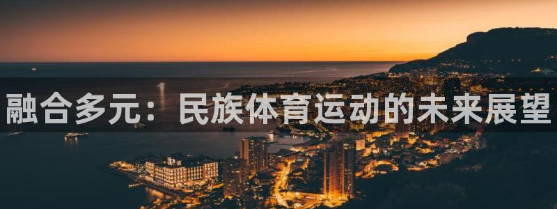 3377体育官方正版app娱乐代理怎么样：融合多元：民族体育