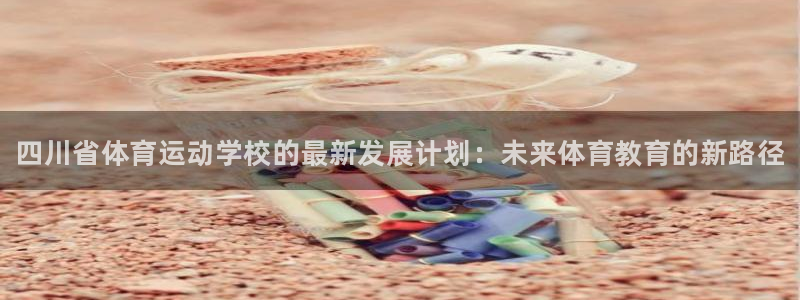 3377体育官方正版app神州：四川省体育运动学校的