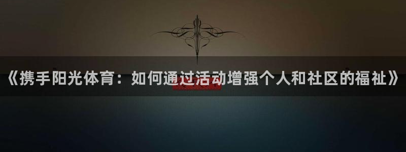 德国3377体育官方正版app集团：《携手阳光体育：如何通过