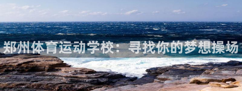 3377体育官网下载联系电话：郑州体育运动学校：寻找