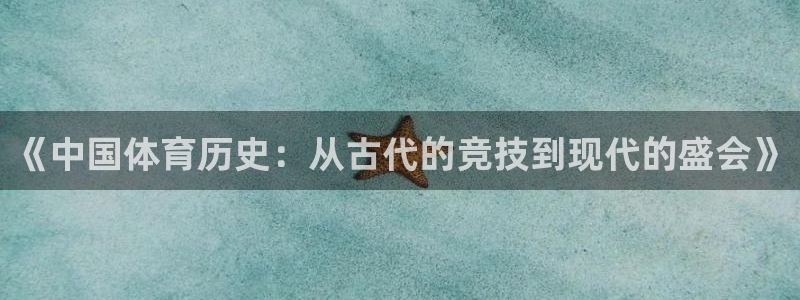 3377体育官方正版app娱乐网站：《中国体育历史：从古代的