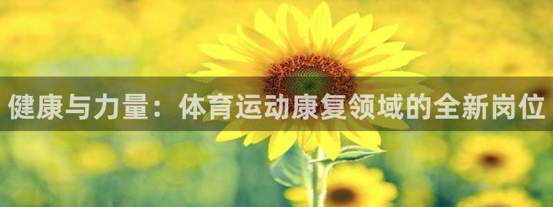 3377体育黑款吗：健康与力量：体育运动康复领域的全新岗位