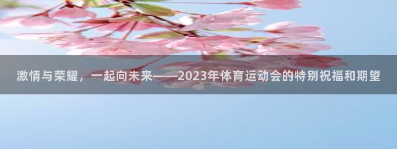 3377体育是割韭菜平台吗知乎：激情与荣耀，一起向未来——2