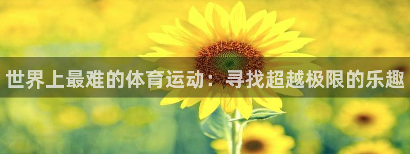  3377体育app倒闭了吗知乎：世界上最难的体育运动：寻找超