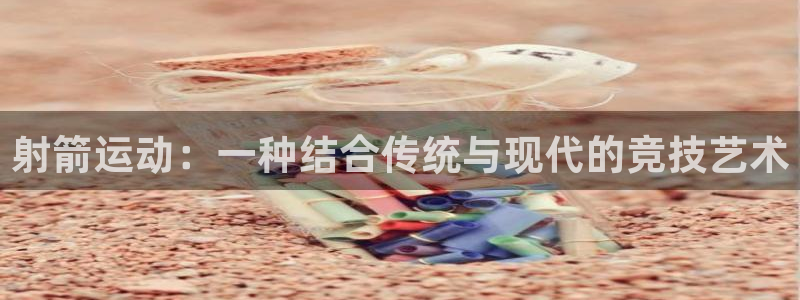 3377体育有风险吗：射箭运动：一种