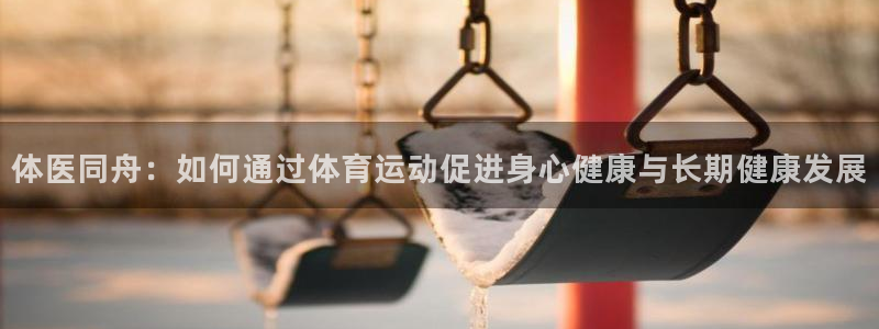海南3377体育官网下载：体医同舟：如何通过体育运动促进身心