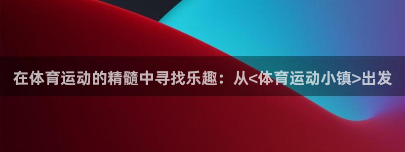 3377体育官网下载娱乐：在体育运动的精髓中寻找乐趣：从<体
